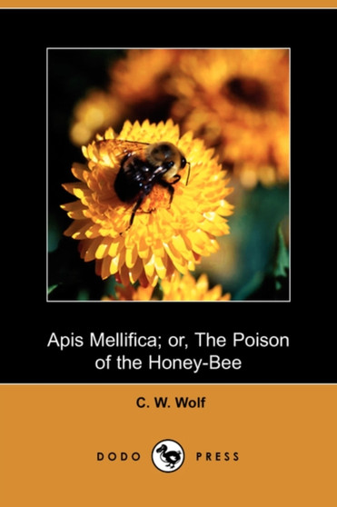 APIs Mellifica; Or, the Poison of the Honey Bee (Dodo Press) by C W Wolf - Paperback