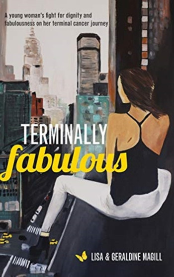 Terminally Fabulous : A young woman's fight for dignity and fabulousness on her terminal cancer journey by Geraldine Violet Magill - Hardback