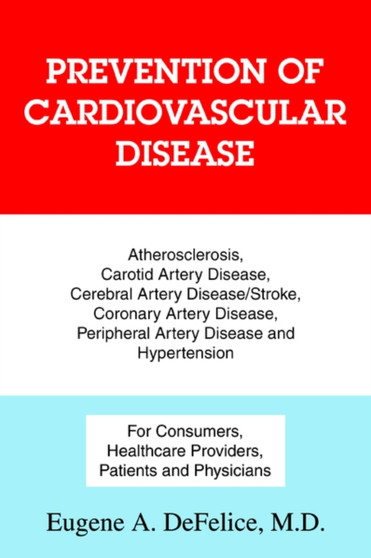Prevention of Cardiovascular Disease : Atherosclerosis, Carotid Artery Disease, Cerebral Artery Disease/Stroke, Coronary Artery Disease, Peripheral Art by Eugene a DeFelice - Paperback