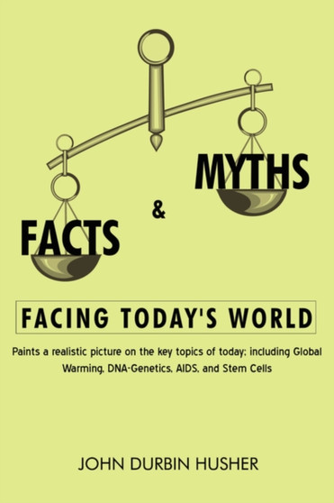 Facts & Myths Facing Today's World : Paints a Realistic Picture on the Key Topics of Today; Including Global Warming, DNA-Genetics, AIDS, and Stem Cell by John Durbin Husher - Paperback