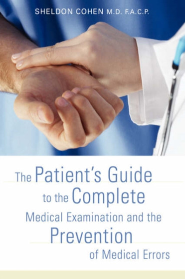 The Patient's Guide to the Complete Medical Examination and the Prevention of Medical Errors by Sheldon Cohen - Hardback