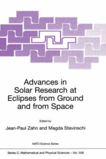 Advances in Solar Research at Eclipses from Ground and from Space : Proceedings of the NATO Advanced Study Institute on Advances in Solar Research at Eclipses from Ground and from Space Bucharest, Rom : 558 by Jean-Paul Zahn - Hardback