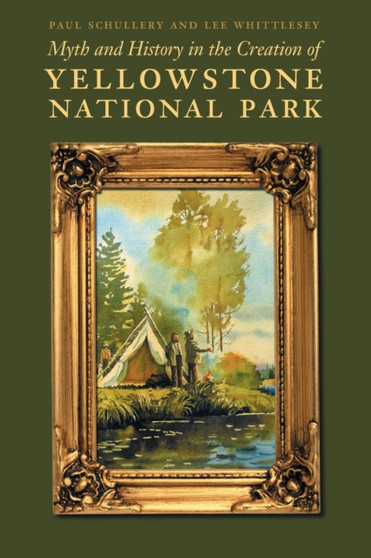 Myth and History in the Creation of Yellowstone National Park by Paul Schullery - Paperback