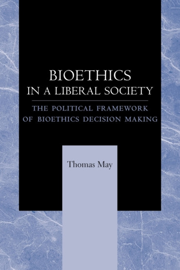 Bioethics in a Liberal Society : The Political Framework of Bioethics Decision Making by Thomas May - Paperback
