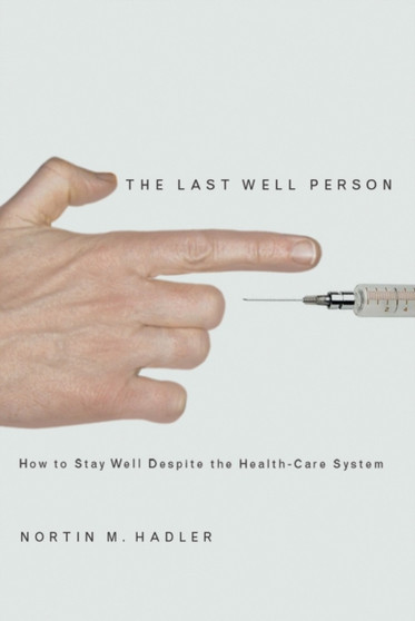 The Last Well Person : How to Stay Well Despite the Health-Care System by Nortin M. Hadler - Hardback