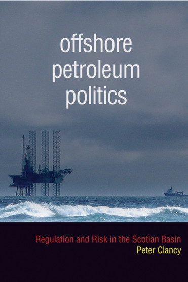 Offshore Petroleum Politics : Regulation and Risk in the Scotian Basin by Peter Clancy - Paperback