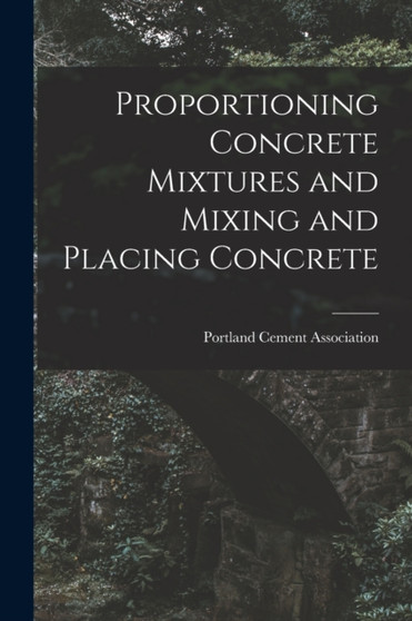 Proportioning Concrete Mixtures and Mixing and Placing Concrete by Portland Cement Association - Paperback