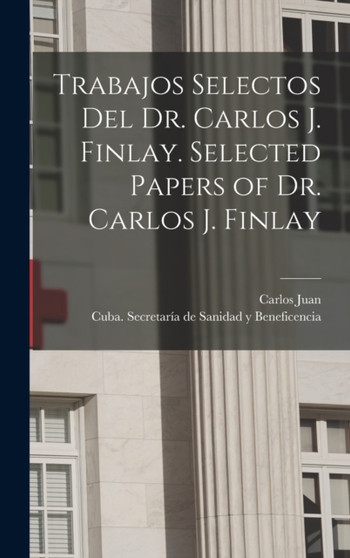 Trabajos selectos del Dr. Carlos J. Finlay. Selected papers of Dr. Carlos J. Finlay by Carlos Juan 1833-1915 Finlay - Hardback