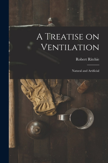 A Treatise on Ventilation : Natural and Artificial by Robert Ritchie - Paperback