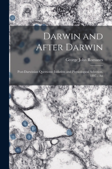 Darwin and After Darwin : Post-Darwinian Questions: Isolation and Physiological Selection. 1897.: An by George John Romanes - Paperback