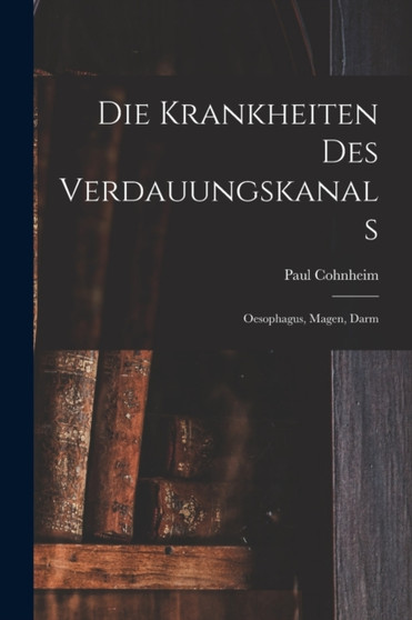 Die Krankheiten des Verdauungskanals : Oesophagus, Magen, Darm by Paul Cohnheim - Paperback