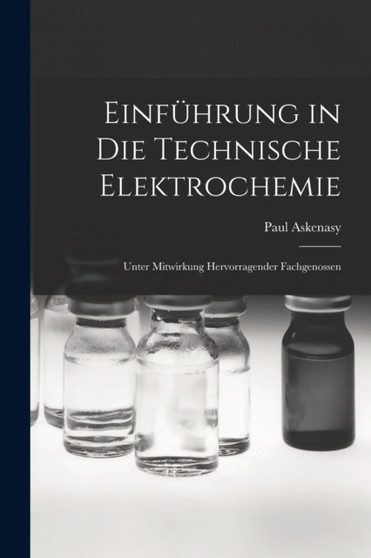 Einfuhrung in die Technische Elektrochemie : Unter Mitwirkung Hervorragender Fachgenossen by Paul Askenasy - Paperback