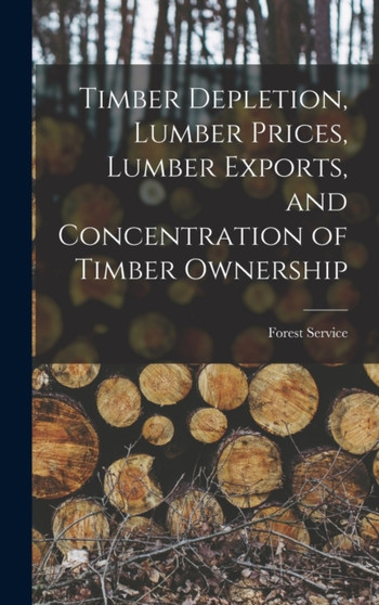 Timber Depletion, Lumber Prices, Lumber Exports, and Concentration of Timber Ownership by Forest Service - Hardback