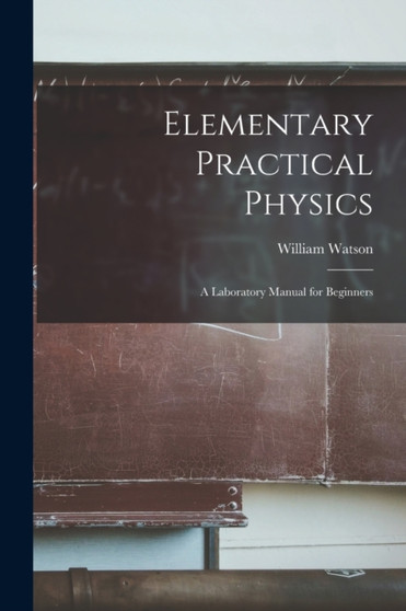 Elementary Practical Physics : A Laboratory Manual for Beginners by William Watson - Paperback