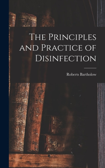 The Principles and Practice of Disinfection by Roberts Bartholow - Hardback
