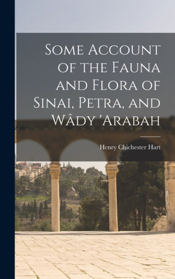 Some Account of the Fauna and Flora of Sinai, Petra, and Wady 'arabah by Henry Chichester Hart - Hardback