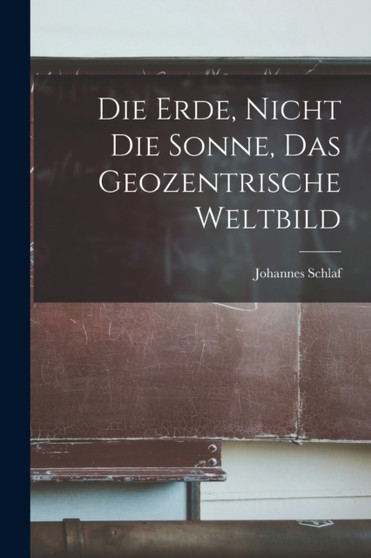Die Erde, Nicht Die Sonne, Das Geozentrische Weltbild by Johannes Schlaf - Paperback