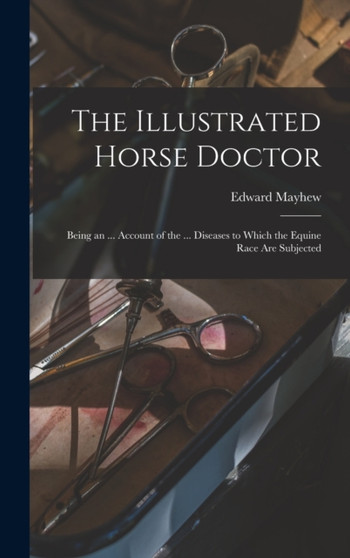 The Illustrated Horse Doctor : Being an ... Account of the ... Diseases to Which the Equine Race Are Subjected by Edward Mayhew - Hardback