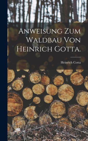 Anweisung zum Waldbau von Heinrich Gotta. by Heinrich Cotta - Hardback