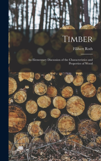 Timber : An Elementary Discussion of the Characteristics and Properties of Wood by Filibert Roth - Hardback