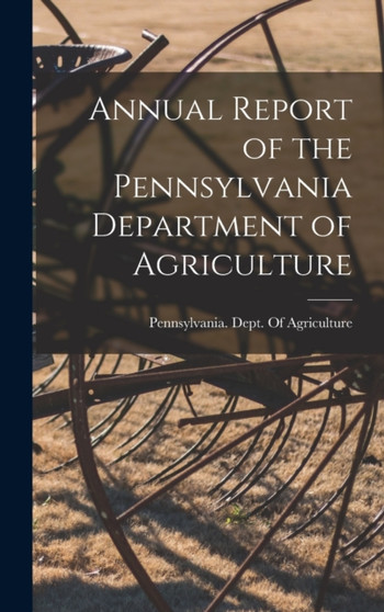 Annual Report of the Pennsylvania Department of Agriculture by Pennsylvania Dept of Agriculture - Hardback