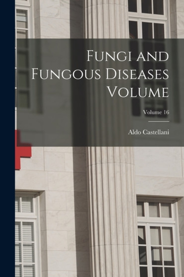 Fungi and Fungous Diseases Volume; Volume 16 by Aldo Castellani - Paperback