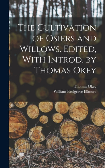 The Cultivation of Osiers and Willows. Edited, With Introd. by Thomas Okey by Thomas Okey - Hardback