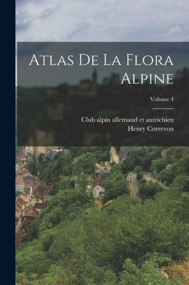 Atlas de la flora alpine; Volume 4 by Henry Correvon - Paperback