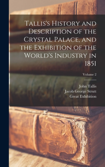 Tallis's History and Description of the Crystal Palace, and the Exhibition of the World's Industry in 1851; Volume 2 by Great Exhibition - Hardback
