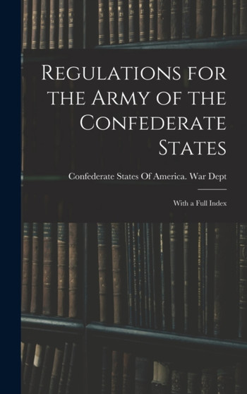 Regulations for the Army of the Confederate States : With a Full Index by Confederate States Of America. War Dept - Hardback