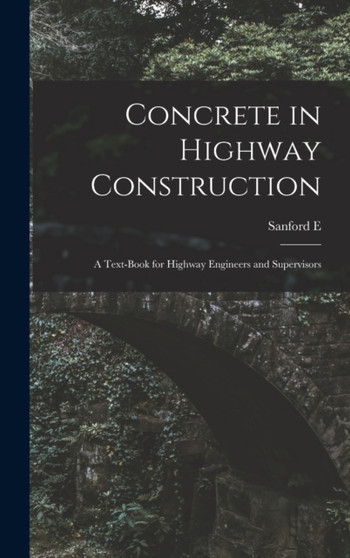 Concrete in Highway Construction : A Text-book for Highway Engineers and Supervisors by Sanford E B 1867 Thompson - Hardback