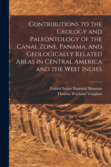 Contributions to the Geology and Paleontology of the Canal Zone, Panama, and Geologically Related Areas in Central America and the West Indies by Thomas Wayland Vaughan - Paperback