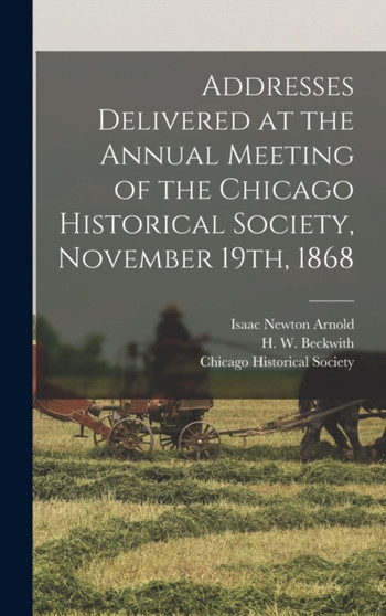 Addresses Delivered at the Annual Meeting of the Chicago Historical Society, November 19th, 1868 by J Young 1812-1890 Scammon - Hardback