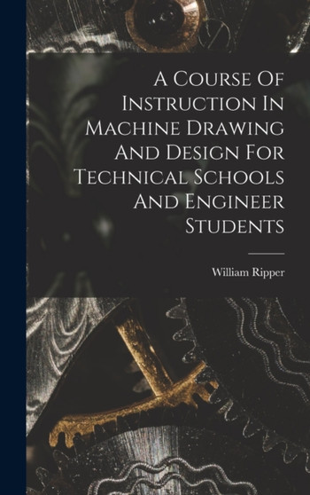 A Course Of Instruction In Machine Drawing And Design For Technical Schools And Engineer Students by William Ripper - Hardback