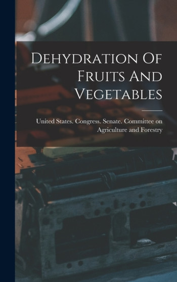 Dehydration Of Fruits And Vegetables by United States Congress Senate Comm - Hardback
