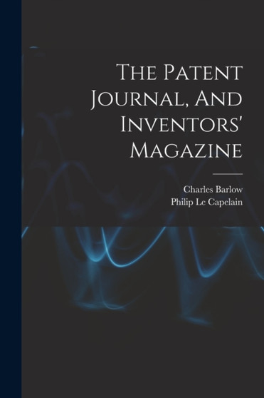 The Patent Journal, And Inventors' Magazine by Charles Barlow - Paperback