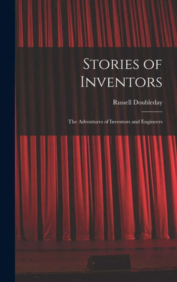 Stories of Inventors : The Adventures of Inventors and Engineers by Russell Doubleday - Hardback