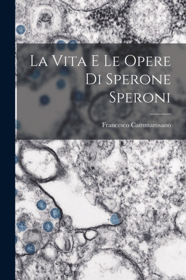 La Vita e le Opere di Sperone Speroni by Francesco Cammarosano - Paperback