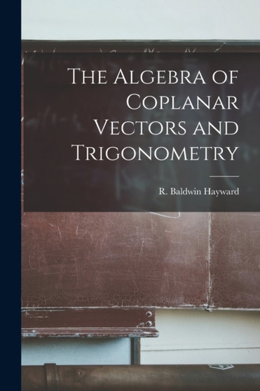 The Algebra of Coplanar Vectors and Trigonometry by R Baldwin Hayward - Paperback