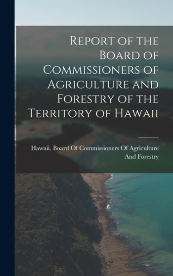 Report of the Board of Commissioners of Agriculture and Forestry of the Territory of Hawaii by Hawaii Board of Commissioners of Agr - Hardback
