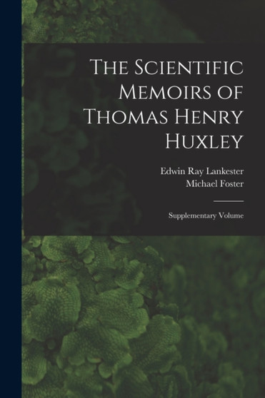 The Scientific Memoirs of Thomas Henry Huxley : Supplementary Volume by Edwin Ray Lankester - Paperback
