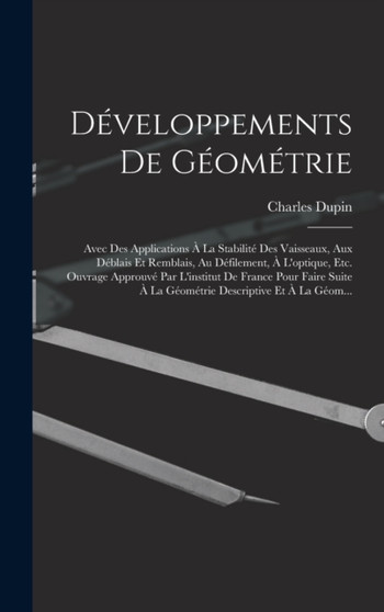 Developpements De Geometrie : Avec Des Applications A La Stabilite Des Vaisseaux, Aux Deblais Et Remblais, Au Defilement, A L'optique, Etc. Ouvrage Approuve Par L'institut De France Pour Faire Suite A by Charles Dupin - Hardback