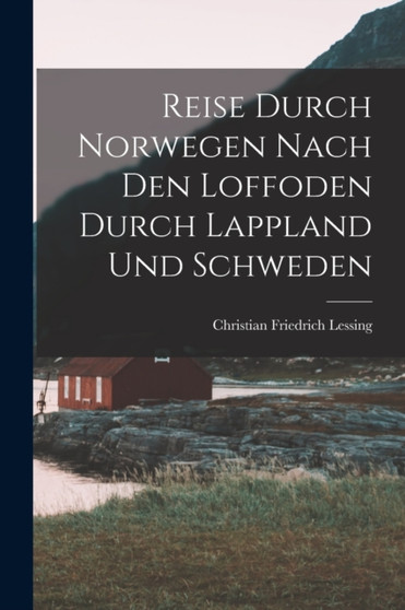 Reise Durch Norwegen Nach Den Loffoden Durch Lappland Und Schweden by Christian Friedrich Lessing - Paperback