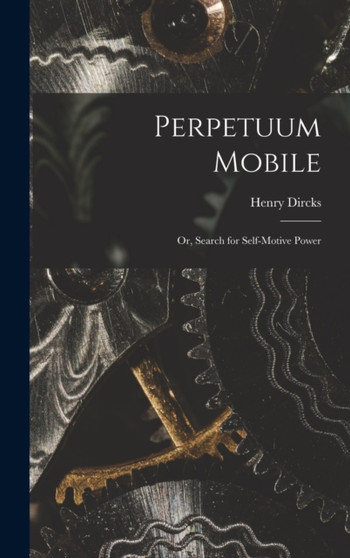 Perpetuum Mobile; Or, Search for Self-Motive Power by Henry Dircks - Hardback