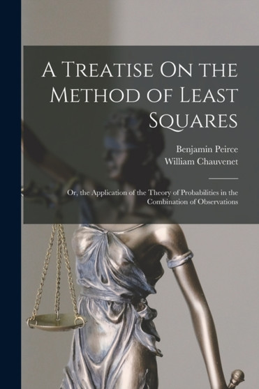 A Treatise On the Method of Least Squares : Or, the Application of the Theory of Probabilities in the Combination of Observations by William Chauvenet - Paperback