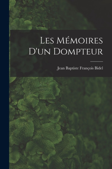 Les Memoires D'un Dompteur by Jean Baptiste Francois Bidel - Paperback