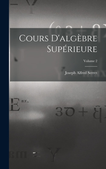 Cours D'algebre Superieure; Volume 2 by Joseph Alfred Serret - Hardback