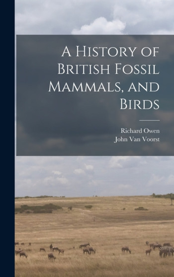 A History of British Fossil Mammals, and Birds by Richard Owen - Hardback