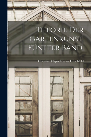 Theorie der Gartenkunst, Funfter Band. by Christian Cajus Lorenz Hirschfeld - Paperback Theorie der Gartenkunst, Funfter Band. by Christian Cajus Lorenz Hirschfeld - Paperback