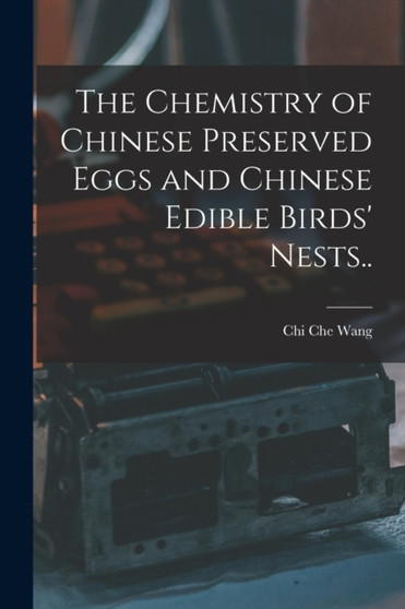 The Chemistry of Chinese Preserved Eggs and Chinese Edible Birds' Nests.. by Chi Che Wang - Paperback